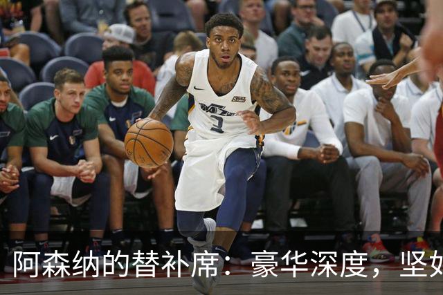 阿森纳的替补席：豪华深度，坚如磐石！